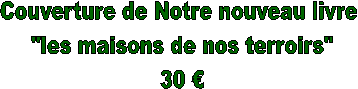 Couverture de Notre nouveau livre 
"les maisons de nos terroirs"
30 