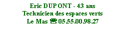 Zone de Texte: Eric DUPONT - 43 ansTechnicien des espaces vertsLe Mas ' 05.55.00.98.27
